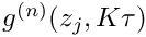 $ g^{(n)}(z_j,K \tau) $