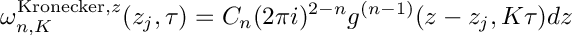 \[
  \omega^{\mathrm{Kronecker},z}_{n,K}(z_j,\tau) = C_n (2\pi i)^{2-n} g^{(n-1)}(z-z_j, K \tau) dz
\]