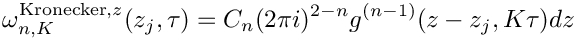 \[
  \omega^{\mathrm{Kronecker},z}_{n,K}(z_j,\tau) = C_n (2\pi i)^{2-n} g^{(n-1)}(z-z_j, K \tau) dz
\]