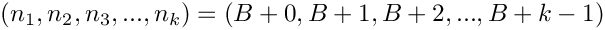 \[
   (n_1,n_2,n_3,...,n_k) = (B+0,B+1,B+2,...,B+k-1)
\]